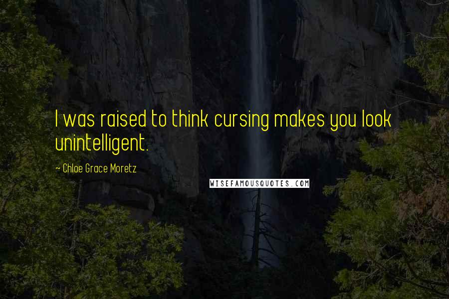 Chloe Grace Moretz Quotes: I was raised to think cursing makes you look unintelligent.