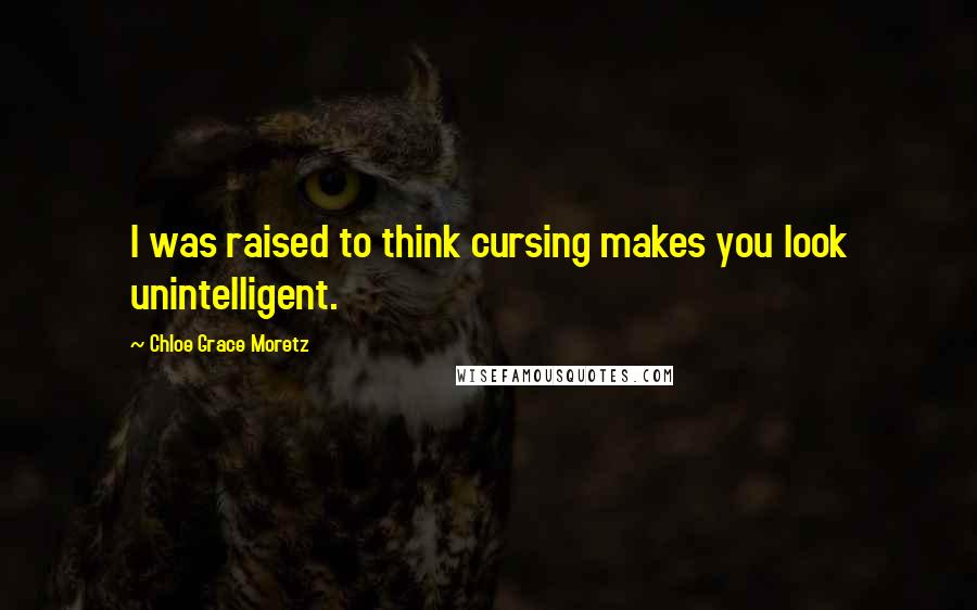 Chloe Grace Moretz Quotes: I was raised to think cursing makes you look unintelligent.