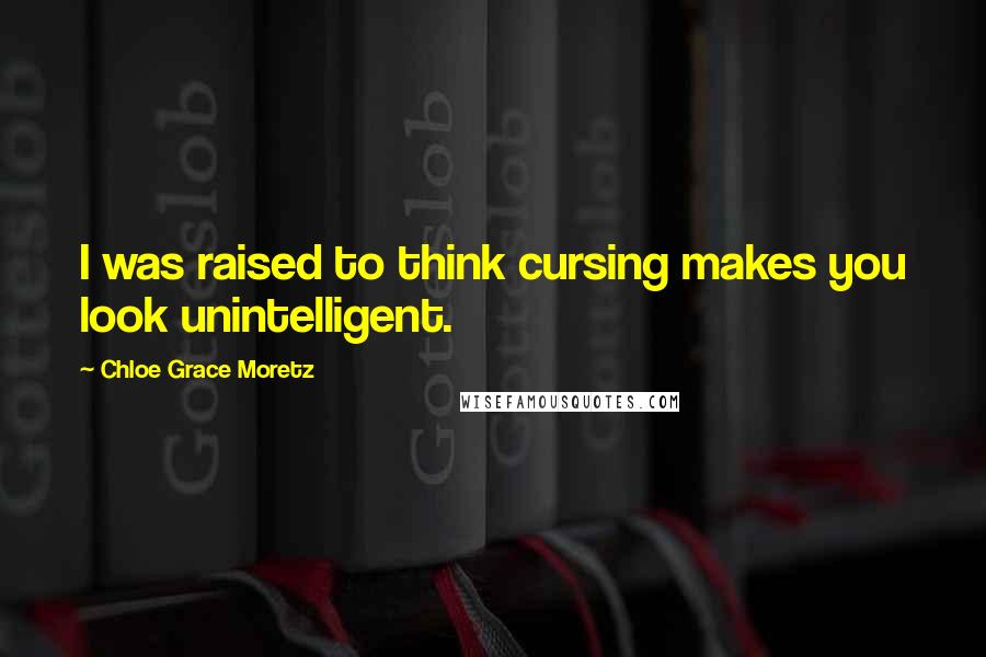 Chloe Grace Moretz Quotes: I was raised to think cursing makes you look unintelligent.