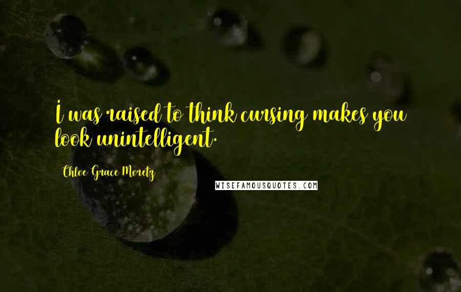 Chloe Grace Moretz Quotes: I was raised to think cursing makes you look unintelligent.