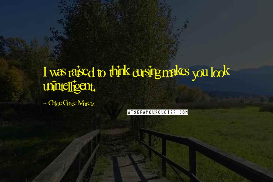 Chloe Grace Moretz Quotes: I was raised to think cursing makes you look unintelligent.