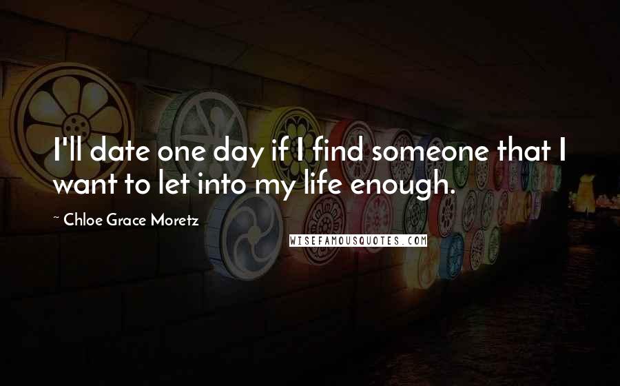 Chloe Grace Moretz Quotes: I'll date one day if I find someone that I want to let into my life enough.