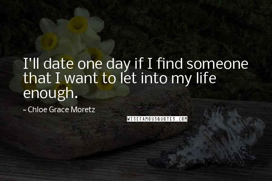 Chloe Grace Moretz Quotes: I'll date one day if I find someone that I want to let into my life enough.