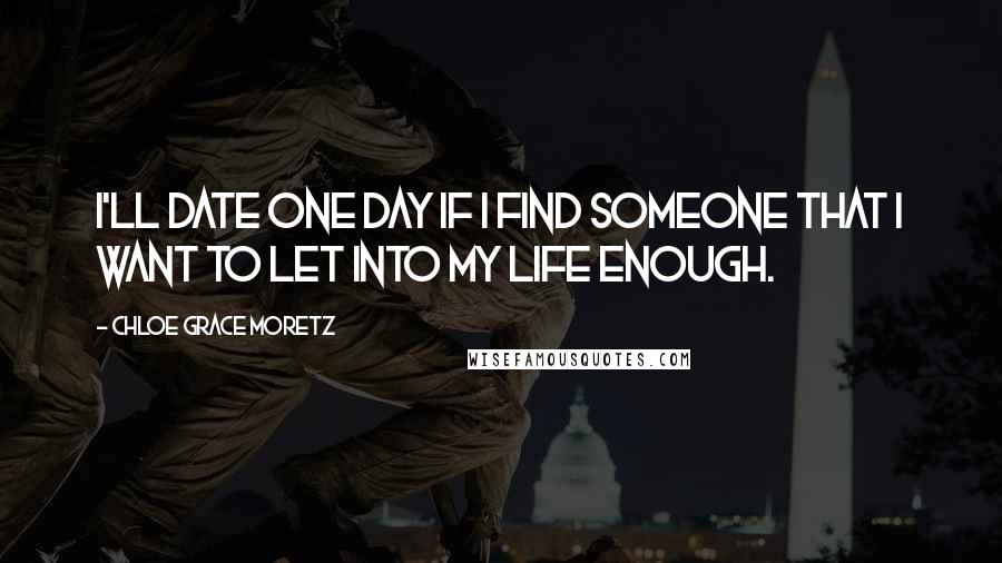 Chloe Grace Moretz Quotes: I'll date one day if I find someone that I want to let into my life enough.