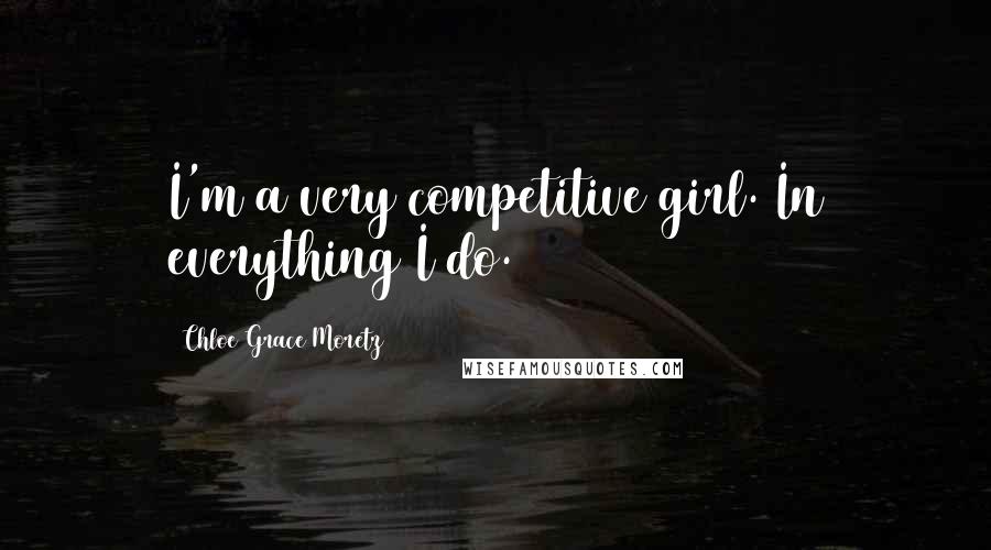 Chloe Grace Moretz Quotes: I'm a very competitive girl. In everything I do.