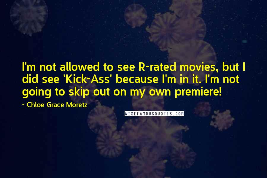 Chloe Grace Moretz Quotes: I'm not allowed to see R-rated movies, but I did see 'Kick-Ass' because I'm in it. I'm not going to skip out on my own premiere!