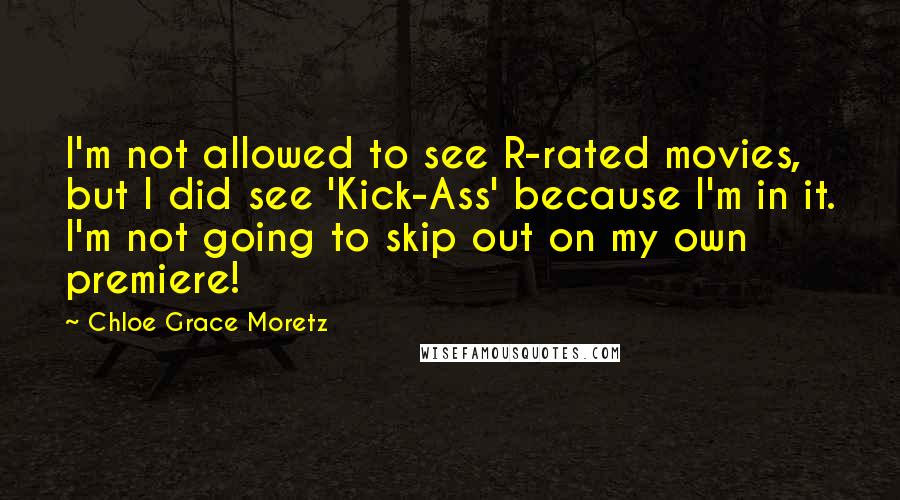 Chloe Grace Moretz Quotes: I'm not allowed to see R-rated movies, but I did see 'Kick-Ass' because I'm in it. I'm not going to skip out on my own premiere!