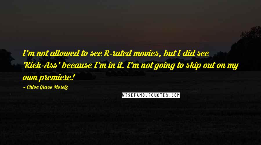 Chloe Grace Moretz Quotes: I'm not allowed to see R-rated movies, but I did see 'Kick-Ass' because I'm in it. I'm not going to skip out on my own premiere!