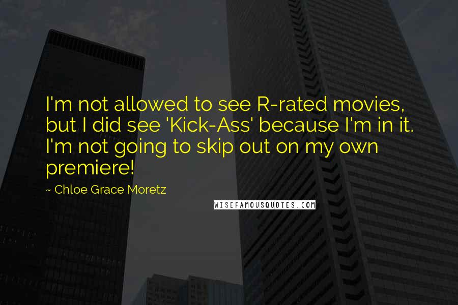 Chloe Grace Moretz Quotes: I'm not allowed to see R-rated movies, but I did see 'Kick-Ass' because I'm in it. I'm not going to skip out on my own premiere!