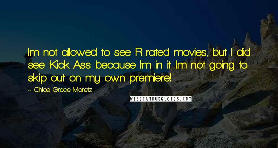 Chloe Grace Moretz Quotes: I'm not allowed to see R-rated movies, but I did see 'Kick-Ass' because I'm in it. I'm not going to skip out on my own premiere!