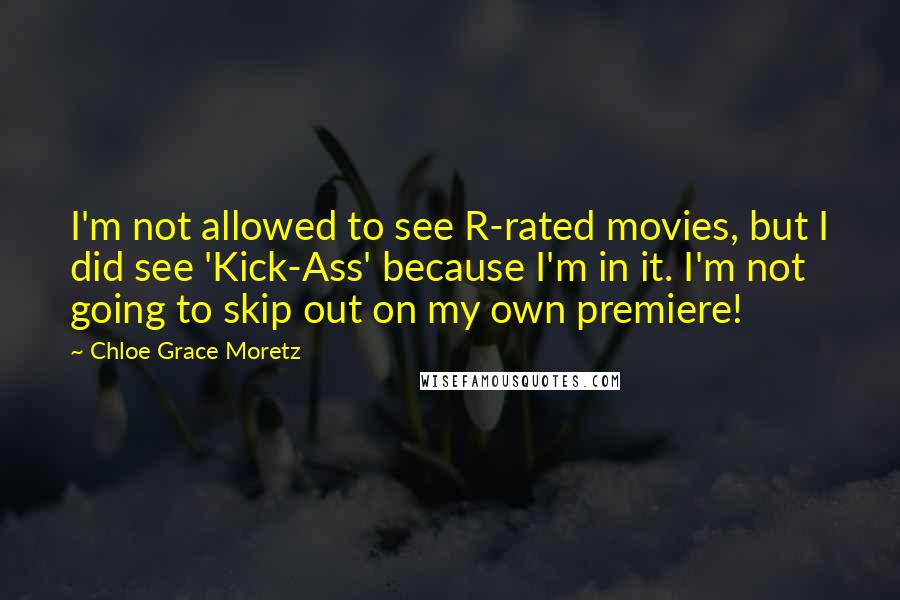 Chloe Grace Moretz Quotes: I'm not allowed to see R-rated movies, but I did see 'Kick-Ass' because I'm in it. I'm not going to skip out on my own premiere!