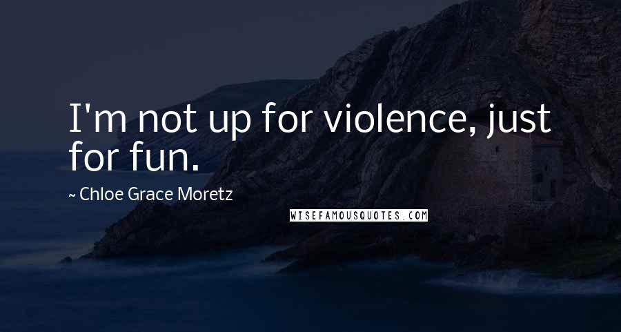 Chloe Grace Moretz Quotes: I'm not up for violence, just for fun.