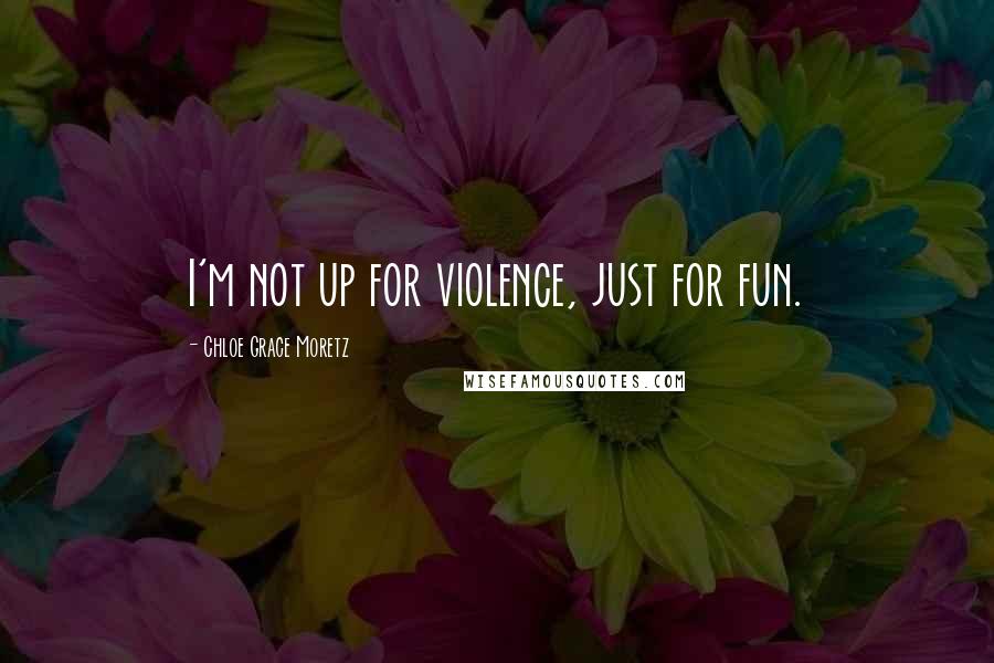 Chloe Grace Moretz Quotes: I'm not up for violence, just for fun.