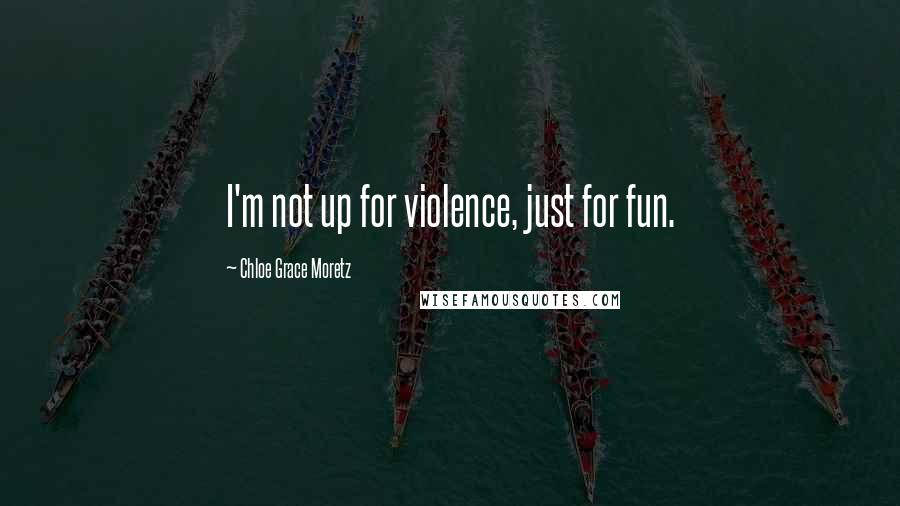 Chloe Grace Moretz Quotes: I'm not up for violence, just for fun.