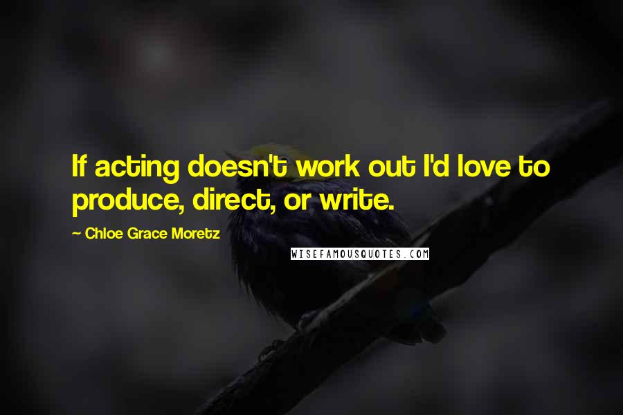 Chloe Grace Moretz Quotes: If acting doesn't work out I'd love to produce, direct, or write.