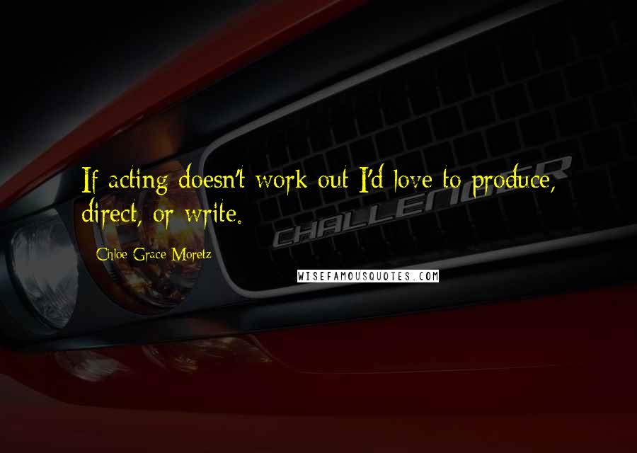 Chloe Grace Moretz Quotes: If acting doesn't work out I'd love to produce, direct, or write.