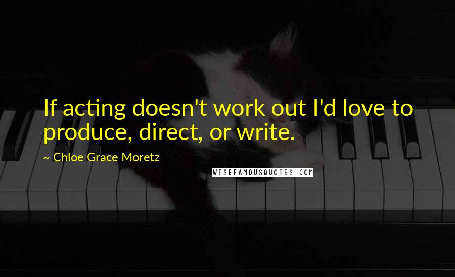 Chloe Grace Moretz Quotes: If acting doesn't work out I'd love to produce, direct, or write.