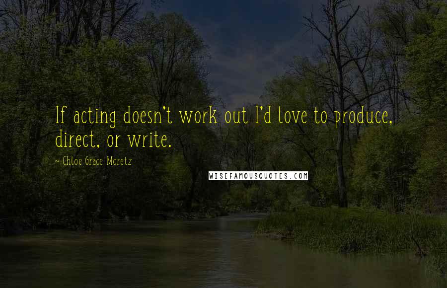 Chloe Grace Moretz Quotes: If acting doesn't work out I'd love to produce, direct, or write.