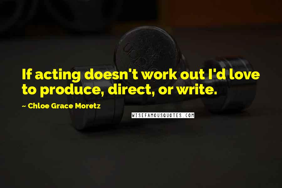 Chloe Grace Moretz Quotes: If acting doesn't work out I'd love to produce, direct, or write.