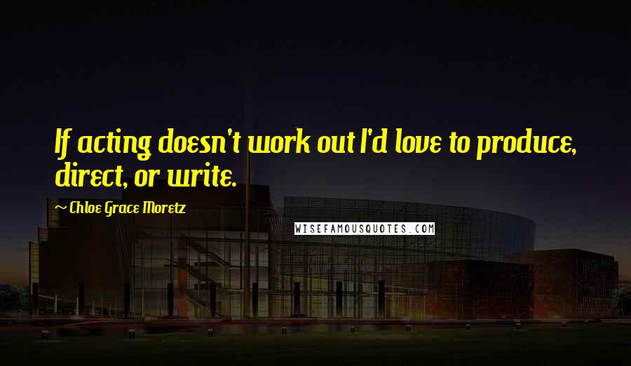 Chloe Grace Moretz Quotes: If acting doesn't work out I'd love to produce, direct, or write.