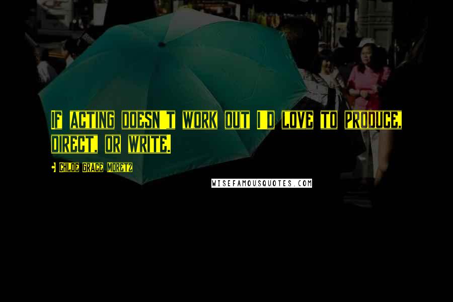 Chloe Grace Moretz Quotes: If acting doesn't work out I'd love to produce, direct, or write.