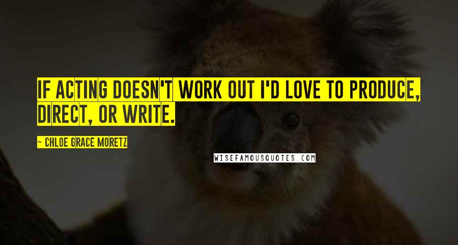 Chloe Grace Moretz Quotes: If acting doesn't work out I'd love to produce, direct, or write.