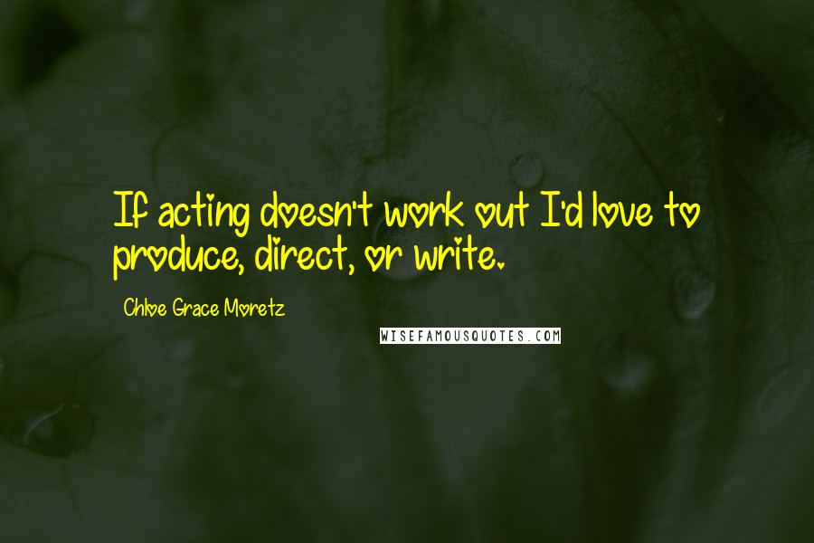 Chloe Grace Moretz Quotes: If acting doesn't work out I'd love to produce, direct, or write.