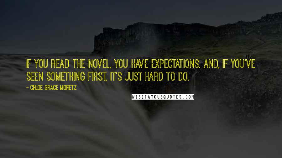 Chloe Grace Moretz Quotes: If you read the novel, you have expectations. And, if you've seen something first, it's just hard to do.