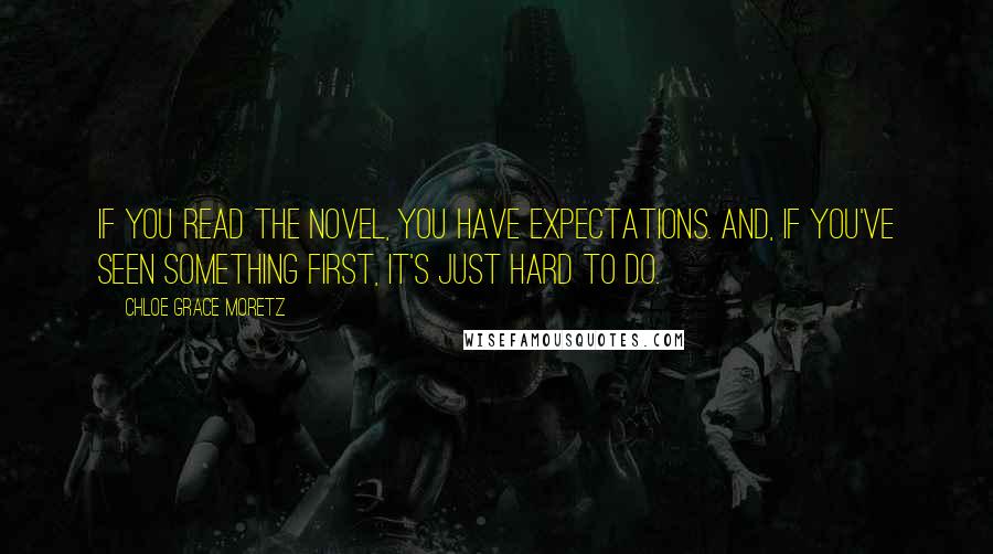 Chloe Grace Moretz Quotes: If you read the novel, you have expectations. And, if you've seen something first, it's just hard to do.