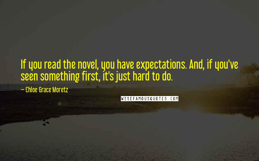 Chloe Grace Moretz Quotes: If you read the novel, you have expectations. And, if you've seen something first, it's just hard to do.
