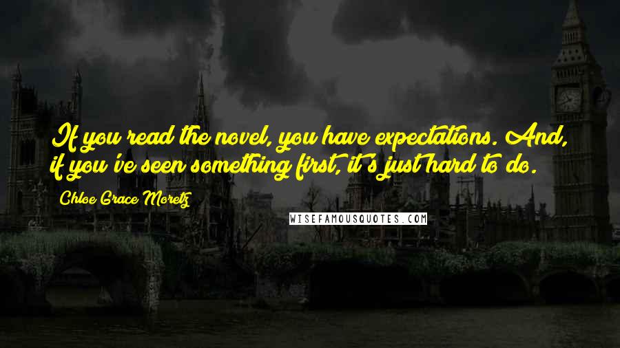 Chloe Grace Moretz Quotes: If you read the novel, you have expectations. And, if you've seen something first, it's just hard to do.
