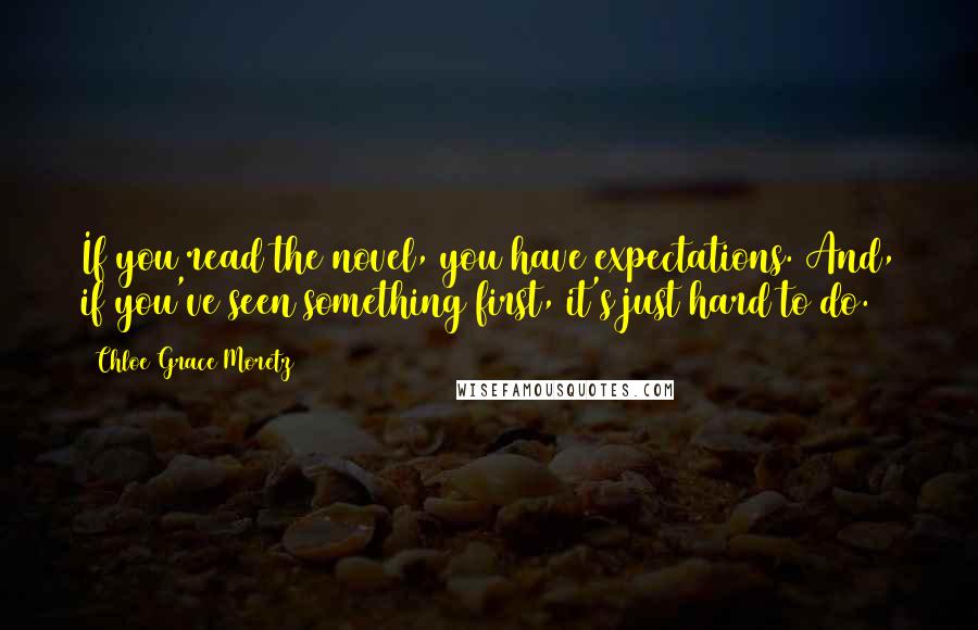 Chloe Grace Moretz Quotes: If you read the novel, you have expectations. And, if you've seen something first, it's just hard to do.