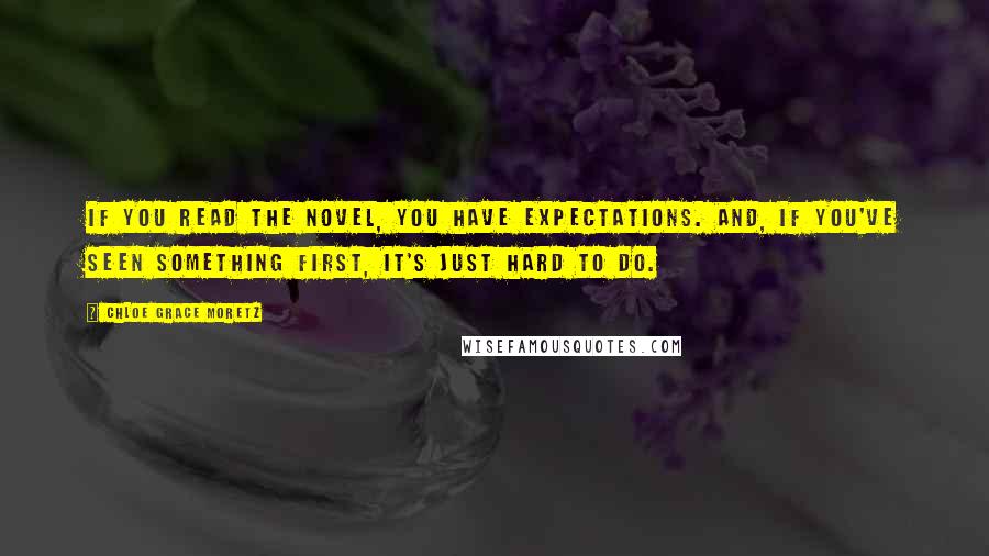 Chloe Grace Moretz Quotes: If you read the novel, you have expectations. And, if you've seen something first, it's just hard to do.