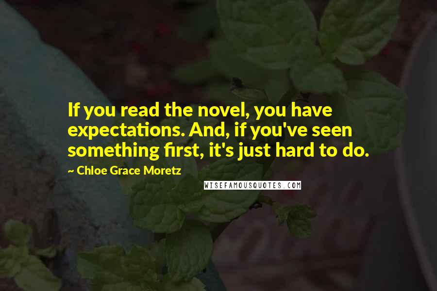 Chloe Grace Moretz Quotes: If you read the novel, you have expectations. And, if you've seen something first, it's just hard to do.