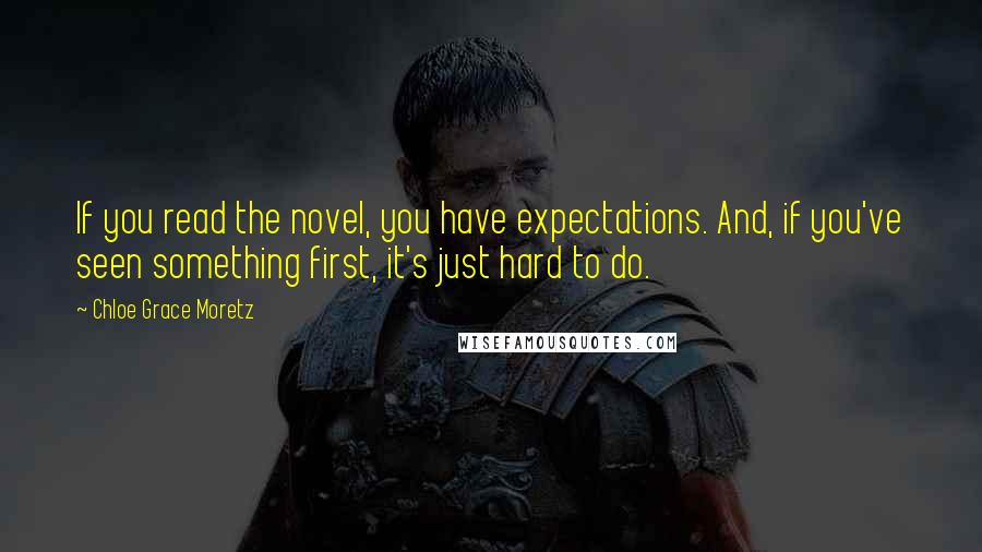 Chloe Grace Moretz Quotes: If you read the novel, you have expectations. And, if you've seen something first, it's just hard to do.