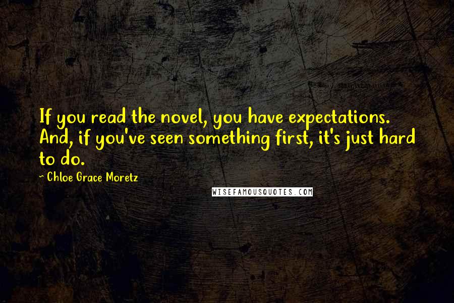 Chloe Grace Moretz Quotes: If you read the novel, you have expectations. And, if you've seen something first, it's just hard to do.