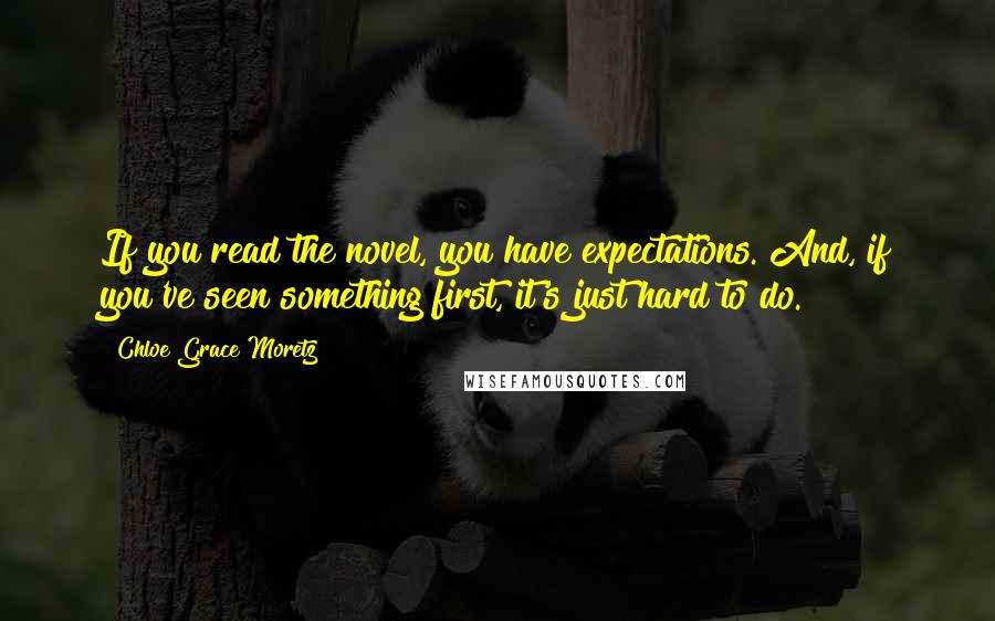 Chloe Grace Moretz Quotes: If you read the novel, you have expectations. And, if you've seen something first, it's just hard to do.