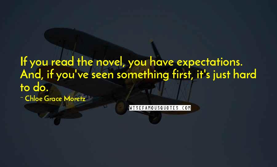 Chloe Grace Moretz Quotes: If you read the novel, you have expectations. And, if you've seen something first, it's just hard to do.