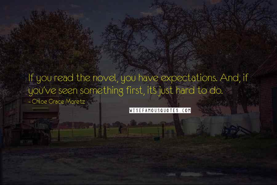 Chloe Grace Moretz Quotes: If you read the novel, you have expectations. And, if you've seen something first, it's just hard to do.
