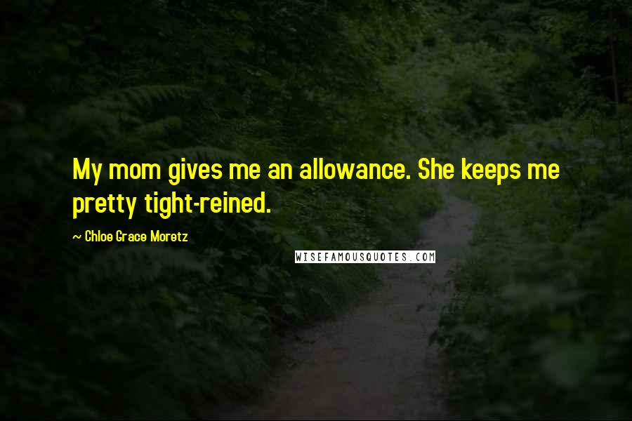 Chloe Grace Moretz Quotes: My mom gives me an allowance. She keeps me pretty tight-reined.