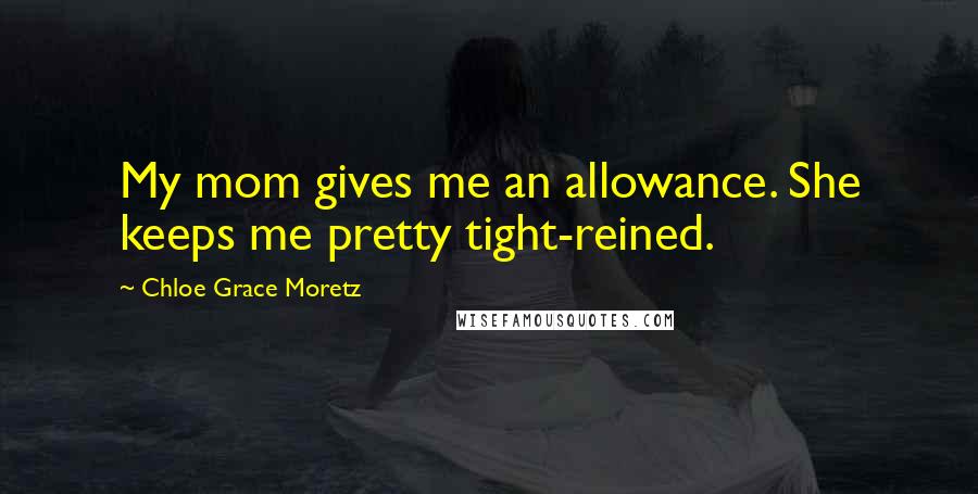 Chloe Grace Moretz Quotes: My mom gives me an allowance. She keeps me pretty tight-reined.