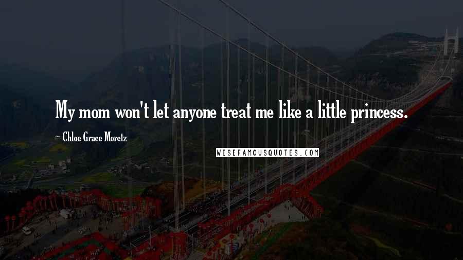 Chloe Grace Moretz Quotes: My mom won't let anyone treat me like a little princess.