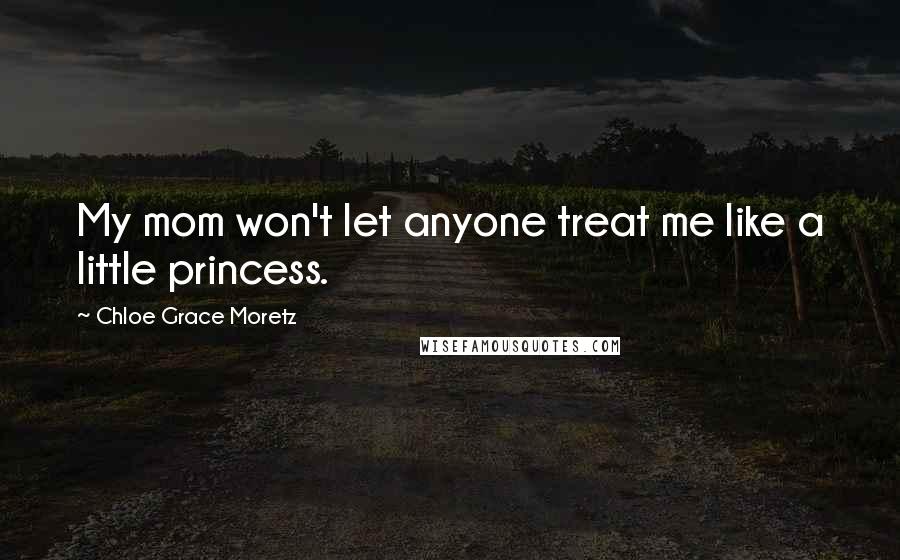 Chloe Grace Moretz Quotes: My mom won't let anyone treat me like a little princess.
