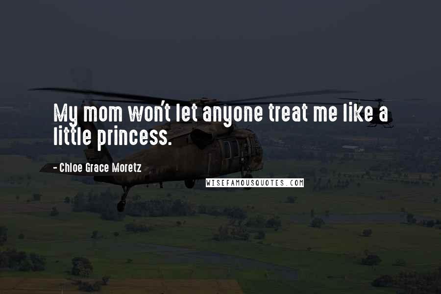 Chloe Grace Moretz Quotes: My mom won't let anyone treat me like a little princess.