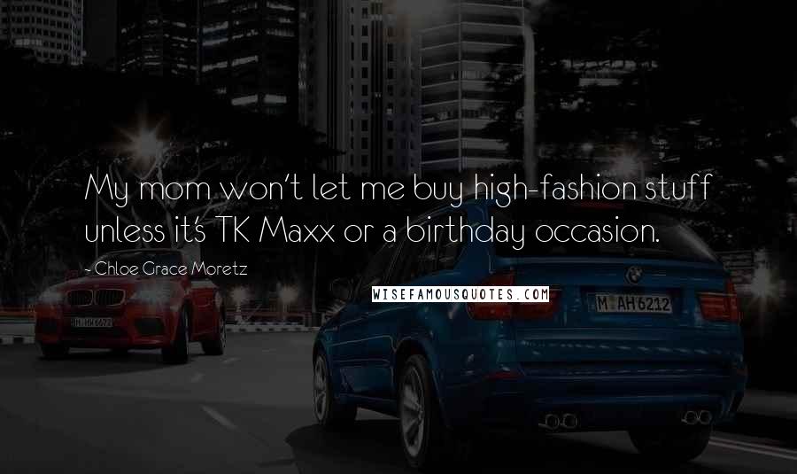 Chloe Grace Moretz Quotes: My mom won't let me buy high-fashion stuff unless it's TK Maxx or a birthday occasion.