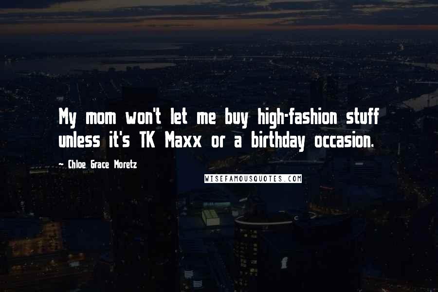 Chloe Grace Moretz Quotes: My mom won't let me buy high-fashion stuff unless it's TK Maxx or a birthday occasion.