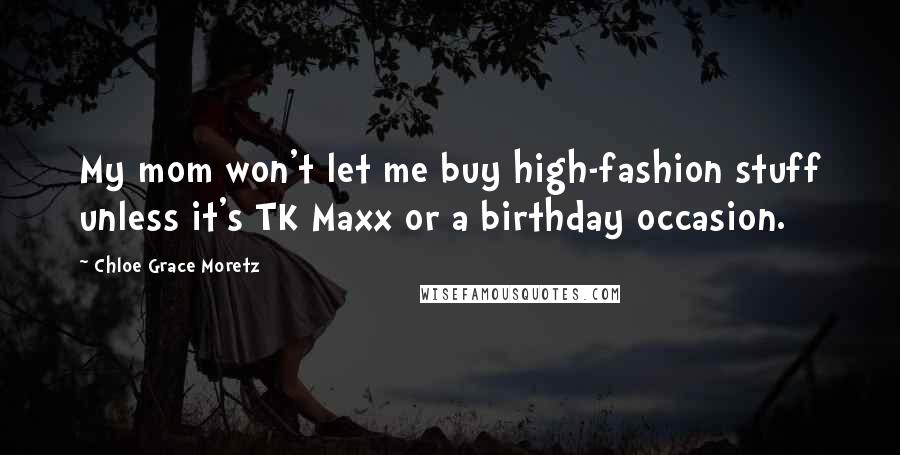 Chloe Grace Moretz Quotes: My mom won't let me buy high-fashion stuff unless it's TK Maxx or a birthday occasion.