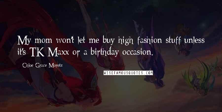 Chloe Grace Moretz Quotes: My mom won't let me buy high-fashion stuff unless it's TK Maxx or a birthday occasion.