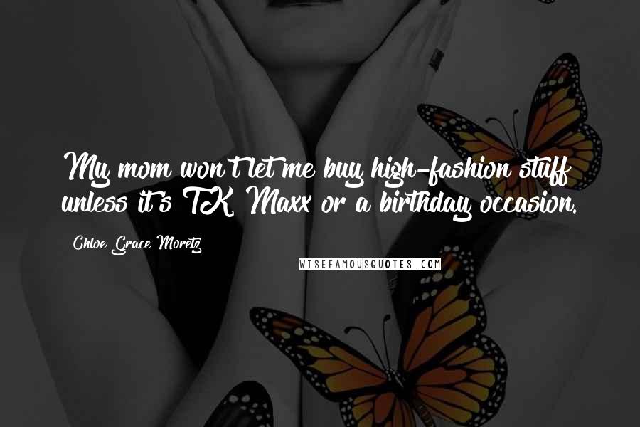 Chloe Grace Moretz Quotes: My mom won't let me buy high-fashion stuff unless it's TK Maxx or a birthday occasion.
