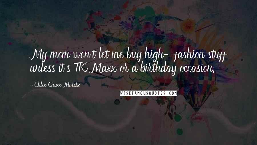 Chloe Grace Moretz Quotes: My mom won't let me buy high-fashion stuff unless it's TK Maxx or a birthday occasion.